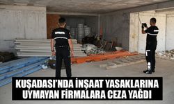 Kuşadası’nda inşaat yasaklarına uymayan firmalara ceza yağdı