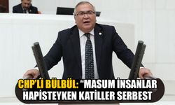 CHP’li Bülbül: “Masum insanlar hapisteyken katiller serbest bırakılıyor”