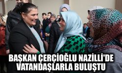Başkan Çerçioğlu Nazilli'de vatandaşlarla buluştu