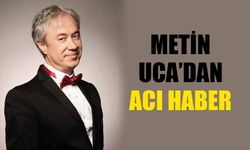 Metin Uca’dan acı haber