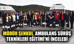 Müdür Şenkul, Ambulans Sürüş Teknikleri Eğitimi'ni inceledi