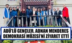 ADÜ’lü gençler, Adnan Menderes Demokrasi Müzesi’ni ziyaret etti