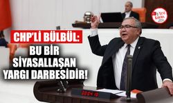 CHP’li Bülbül: Bu bir siyasallaşan yargı darbesidir!