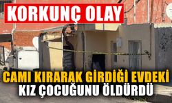 Camı kırarak girdiği evdeki kız çocuğunu öldürdü