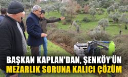 Başkan Kaplan'dan, Şenköy’ün mezarlık sorununa kalıcı çözüm