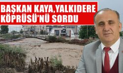 Başkan Kaya, Yalkıdere Köprüsü’nü sordu