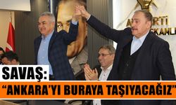 Savaş: “Ankara’yı buraya taşıyacağız”