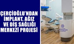Çerçioğlu’ndan, İmplant, Ağız Ve Diş Sağlığı Merkezi projesi