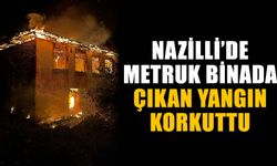 Nazilli’de metruk binada çıkan yangın korkuttu