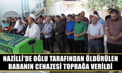 Nazilli'de oğlu tarafından öldürülen babanın cenazesi toprağa verildi