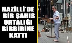 Nazilli’de bir şahıs ortalığı birbirine kattı