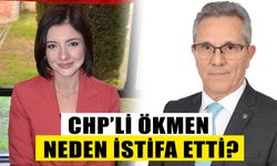 CHP’li Ökmen neden istifa etti?