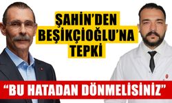 Şahin’den Beşikçioğlu’na tepki