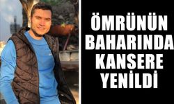 Ömrünün baharında kansere yenildi