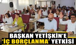 Başkan Yetişkin’e ‘iç borçlanma’ yetkisi