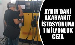 Aydın’daki akaryakıt istasyonuna dev ceza!