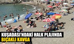 Kuşadası'ndaki halk plajında bıçaklı kavga