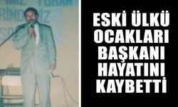 Eski Ülkü Ocakları Başkanı hayatını kaybetti