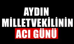 Aydın milletvekilinin acı günü