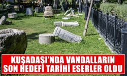 Kuşadası’nda vandalların son hedefi tarihi eserler oldu