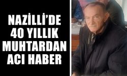 Nazilli’de 40 yıllık muhtardan acı haber