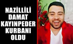 Nazillili damat kayınpeder kurbanı oldu