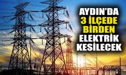 Aydın’da 3 ilçede birden elektrikler kesilecek