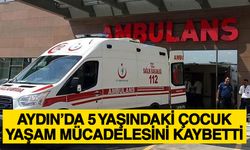 Aydın’da 5 yaşındaki çocuk yaşam mücadelesini kaybetti