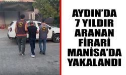 Aydın’da 7 yıldır aranan firari Manisa’da yakalandı