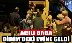 Acılı baba Didim’deki evine geldi