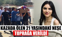 Kazada ölen 21 yaşındaki Neşe, toprağa verildi