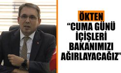 Ökten: “Cuma günü İçişleri Bakanımızı ağırlayacağız”