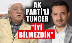 AK Parti'li Tuncer "İyi bilmezdik"