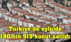 Türkiye'de eylülde 140 bin 919 konut satıldı