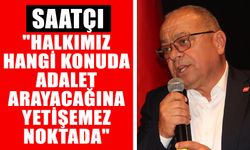 CHP’li Saatçı: "Halkımız hangi konuda adalet arayacağına yetişemez noktada"