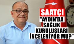 Saatçı: “Aydın’da sağlık kuruluşları inceleniyor mu?”