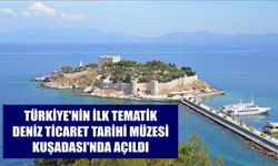 Türkiye’nin ilk tematik deniz ticaret tarihi müzesi Kuşadası’nda açıldı