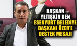 Başkan Yetişkin’den Esenyurt Belediye Başkanı Özer’e destek mesajı