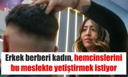 Erkek berberi kadın, hemcinslerini bu meslekte yetiştirmek istiyor