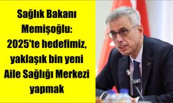 Sağlık Bakanı Memişoğlu: 2025'te hedefimiz, yaklaşık bin yeni Aile Sağlığı Merkezi yapmak