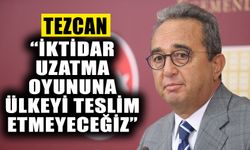 Tezcan: “İktidar uzatma oyununa ülkeyi teslim etmeyeceğiz”