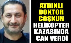 Aydınlı doktor Coşkun, helikopter kazasında can verdi