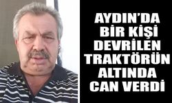 Aydın’da bir kişi devrilen traktörün altında can verdi