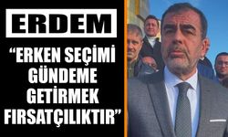 Erdem: “Erken seçimi gündeme getirmek fırsatçılıktır”