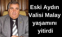 Eski Aydın Valisi Malay yaşamını yitirdi