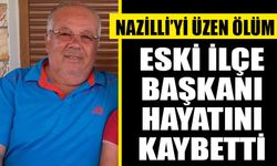 Nazilli’yi üzen ölüm: Eski ilçe başkanı hayatını kaybetti