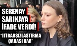 Serenay Sarıkaya ifade verdi! “İtibarsızlaştırma çabası var”