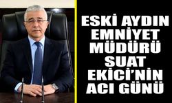 Eski Aydın Emniyet Müdürü Suat Ekici’nin acı günü