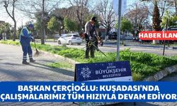 BAŞKAN ÇERÇİOĞLU: KUŞADASI'NDA ÇALIŞMALARIMIZ TÜM HIZIYLA DEVAM EDİYOR