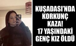 Kuşadası’nda korkunç kaza! 17 yaşındaki genç kız öldü